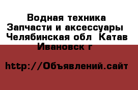 Водная техника Запчасти и аксессуары. Челябинская обл.,Катав-Ивановск г.